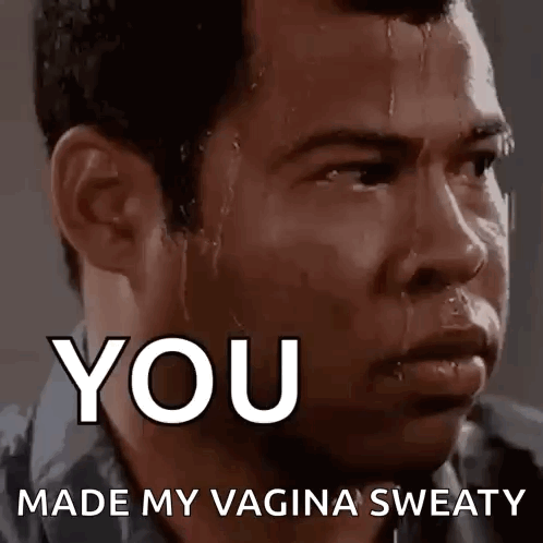 A Man Is Sweating And Says `` You Made My Vagina Sweaty '' GIF
