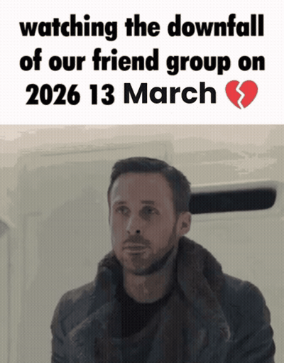 A Man Is Watching The Downfall Of Our Friend Group On March 13 2026 GIF