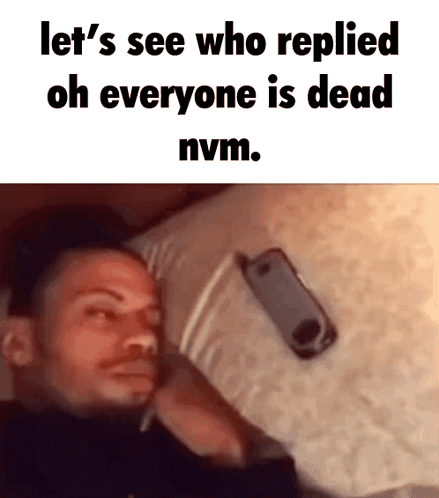 A Man Laying On A Bed With The Words Let 'S See Who Replied Oh Everyone Is Dead Nvm On The Bottom GIF