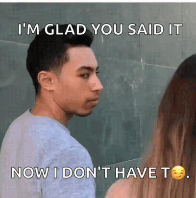 A Man Says I 'M Glad You Said It Now I Don 'T Have T. GIF