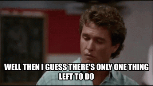 A Man Says Well Then I Guess There Is Only One Thing Left To Do GIF