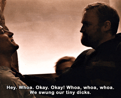 A Man Talking To Another Man With The Words Hey Whoa Okay Okay Whoa Whoa Whoa We Swing Our Tiny Dicks Below Him GIF
