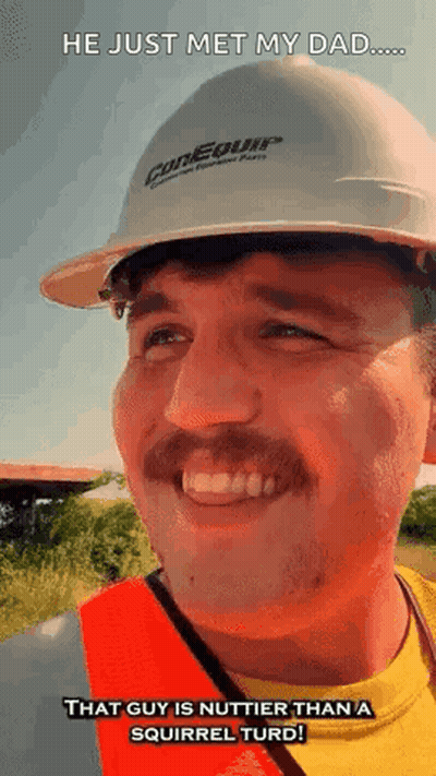 A Man Wearing A Hard Hat And Safety Vest Says He Just Met My Dad That Guy Is Nuttier Than A Squirrel Turd GIF