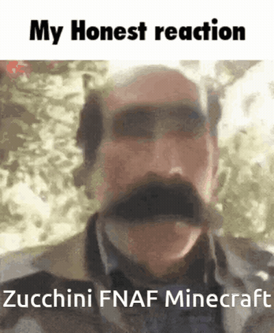 A Man With A Mustache Has The Words My Honest Reaction Zucchini Fnaf Minecraft Below Him GIF