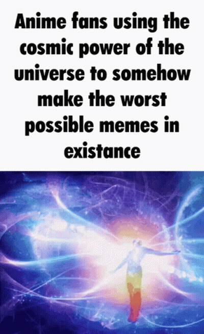 A Meme About Anime Fans Using The Cosmic Power Of The Universe GIF