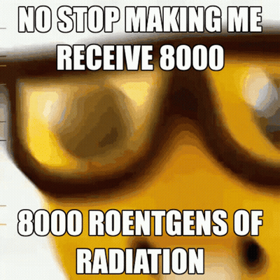 A Meme Says No Stop Making Me Receive 8000 Roentgens Of Radiation GIF