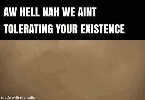 A Meme That Says Aw Hell Nah We Ain T Tolerating Your Existence Made With Mematic GIF