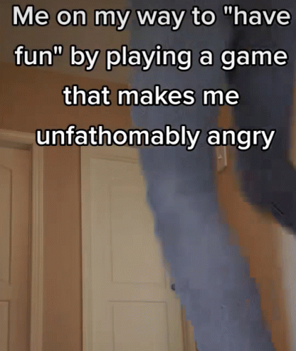 A Meme That Says " Me On My Way To " Have Fun " By Playing A Game That Makes Me Unfathomably Angry " GIF