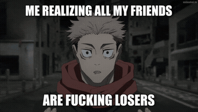 A Meme That Says Me Realizing All My Friends Are Fucking Losers On It GIF