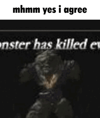 A Meme That Says Mhmm Yes I Agree Monster Has Killed Everyone GIF