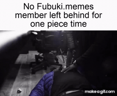 A Meme That Says No Fubuki Memes Member Left Behind For One Piece Time On Make A Gif.com GIF
