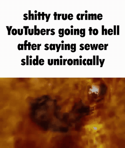 A Meme That Says `` Shitty True Crime Youtubers Going To Hell After Saying Sewer Slide Unironically '' GIF