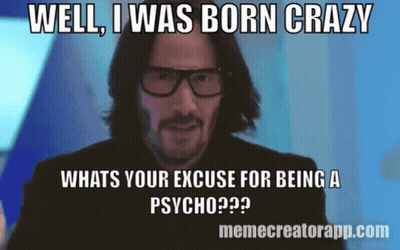 A Meme That Says Well I Was Born Crazy Whats Your Excuse For Being A Psycho?? GIF