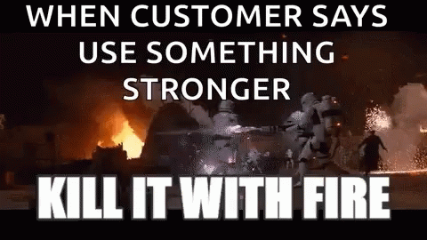 A Meme That Says `` When Customer Says Use Something Stronger Kill It With Fire '' GIF