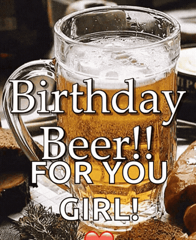 A Mug Of Beer With The Words Birthday Beer For You Girl On It GIF