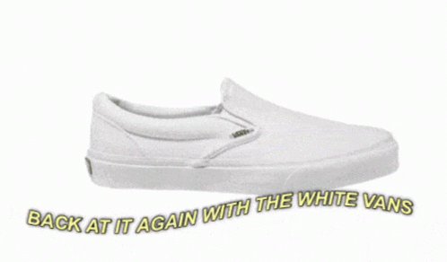 A Pair Of White Vans With The Words " Back At It Again With The White Vans " GIF