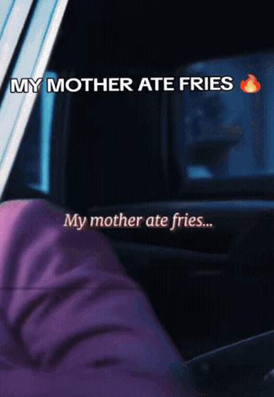 A Person In A Car With The Words " My Mother Ate Fries " Above Them GIF