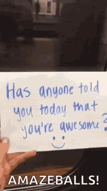 A Person Is Holding A Piece Of Paper That Says `` Has Anyone Told You Today That You 'Re Awesome ? '' GIF