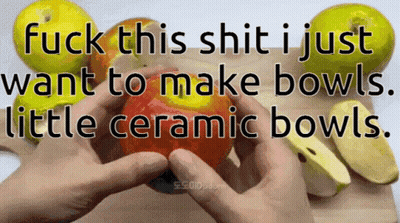 A Person Is Holding An Apple With The Words " Fuck This Shit I Just Want To Make Bowls Little Ceramic Bowls " On The Bot GIF