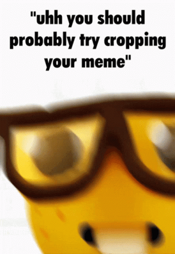 A Picture Of A Banana Wearing Glasses With The Words " Uhh You Should Probably Try Cropping Your Meme " Below It GIF