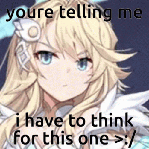 A Picture Of A Blonde Anime Girl With A Caption That Says " You 'Re Telling Me I Have To Think For This One > " GIF