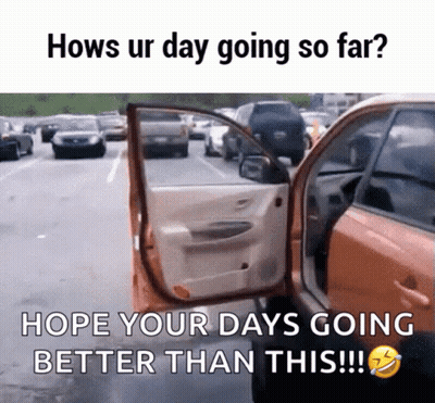 A Picture Of A Car With The Door Open And The Caption " Hows Ur Day Going So Far Hope Your Days Going Better Than This " GIF