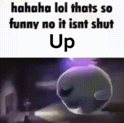 A Picture Of A Cartoon Character With The Words `` Haha Lol Thats So Funny No It Isnt Shut Up '' GIF