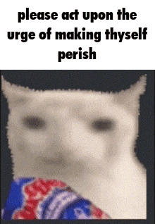 A Picture Of A Cat With The Words Please Act Upon The Urge Of Making Thyself Perish Above It GIF