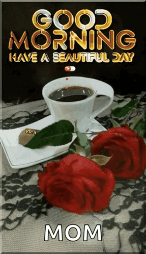 A Picture Of A Cup Of Coffee And Two Red Roses With The Words Good Morning Have A Beautiful Day Mom GIF