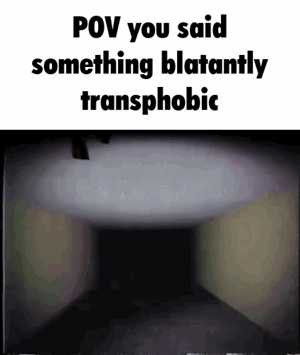 A Picture Of A Dark Room With The Words `` Pov You Said Something Blatantly Transphobic '' Written On It . GIF