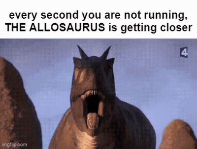 A Picture Of A Dinosaur With The Caption Every Second You Are Not Running The Alosaurus Is Getting Closer GIF