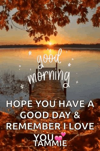 A Picture Of A Dock With The Words " Good Morning Hope You Have A Good Day & Remember I Love You Tammie " GIF
