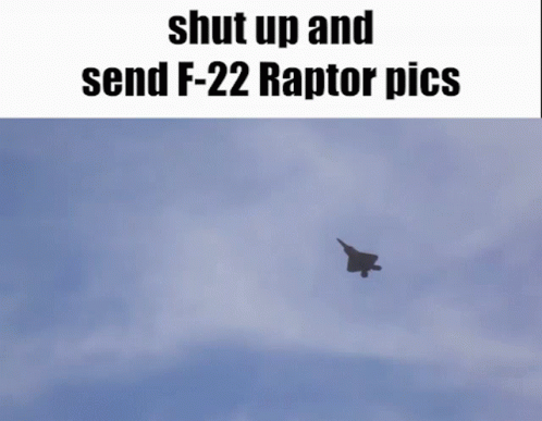 A Picture Of A Fighter Jet Flying In The Sky With The Words Shut Up And Send F-22 Raptor Pics Below It GIF