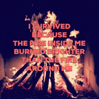 A Picture Of A Fire With The Words " I Survived Because The Fire Inside Me Burned Brighter Than The Fire Around Me " On  GIF