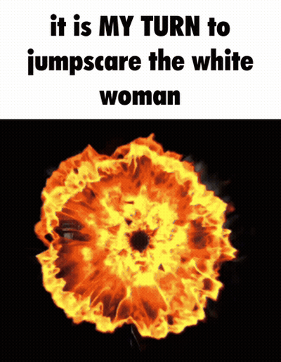 A Picture Of A Fireball With The Words It Is My Turn To Jumpscare The White Woman GIF