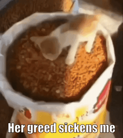 A Picture Of A Fried Food Item With The Caption Her Greed Sickens Me GIF