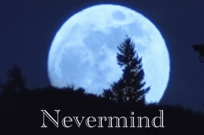 A Picture Of A Full Moon With The Words Nevermind Underneath GIF