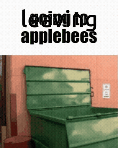 A Picture Of A Green Dumpster With The Words Leaving Applebees On It GIF