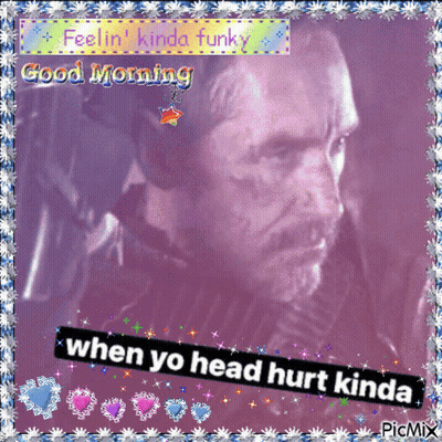 A Picture Of A Man With The Words Good Morning When Yo Head Hurt Kinda Written On It GIF