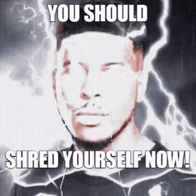 A Picture Of A Man With The Words You Should Shred Yourself Now On It GIF