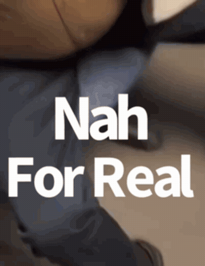 A Picture Of A Person With The Words Nah For Real GIF