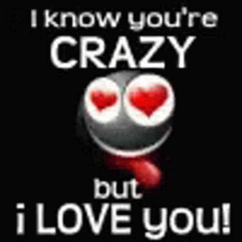 A Picture Of A Smiley Face With The Words `` I Know You 'Re Crazy But I Love You ! '' GIF