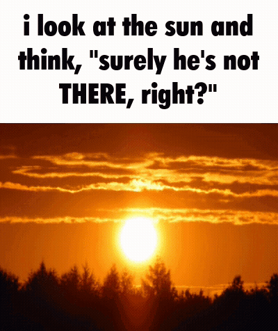 A Picture Of A Sunset With The Caption " I Look At The Sun And Think " Surely He 'S Not There Right ? " GIF