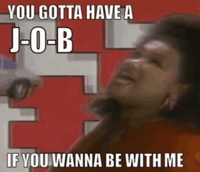 A Picture Of A Woman With A Caption That Says " You Gotta Have A Job If You Wanna Be With Me " GIF
