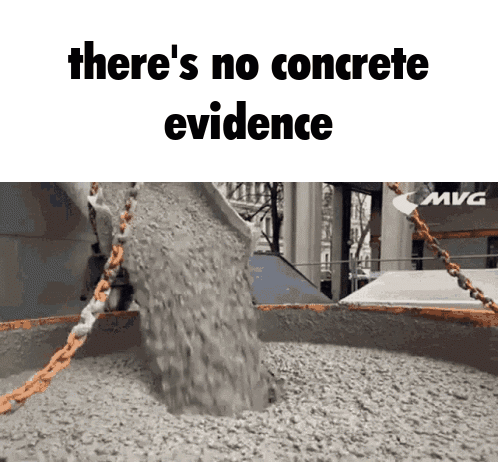 A Picture Of Concrete Being Poured With The Words There 'S No Concrete Evidence Above It GIF
