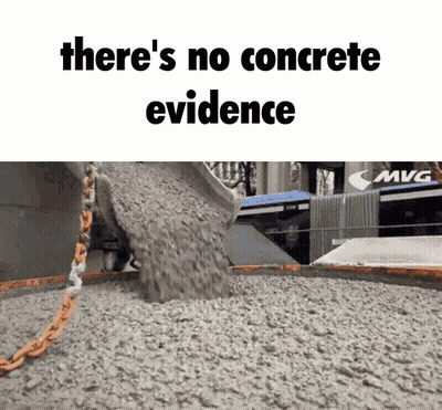 A Picture Of Concrete Being Poured With The Words " There 'S No Concrete Evidence " Below It GIF