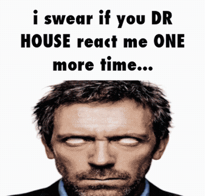 A Picture Of Dr. House With A Caption That Says " I Swear If You Dr. House React Me One More Time " GIF