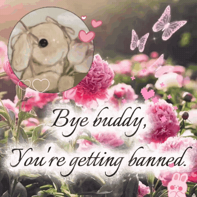 A Picture Of Flowers With The Words Bye Buddy You 'Re Getting Banned At The Bottom GIF
