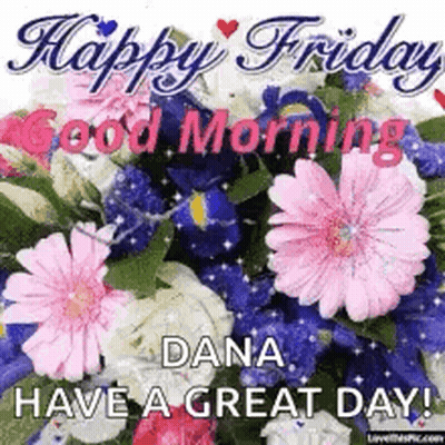 A Picture Of Flowers With The Words `` Happy Friday Dana Have A Great Day ! '' GIF