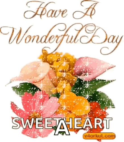A Picture Of Flowers With The Words Have A Wonderful Day Sweetheart On The Bottom GIF